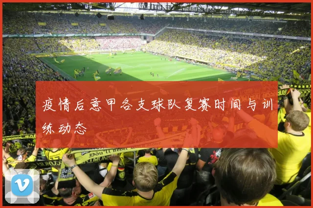 疫情后意甲各支球队复赛时间与训练动态