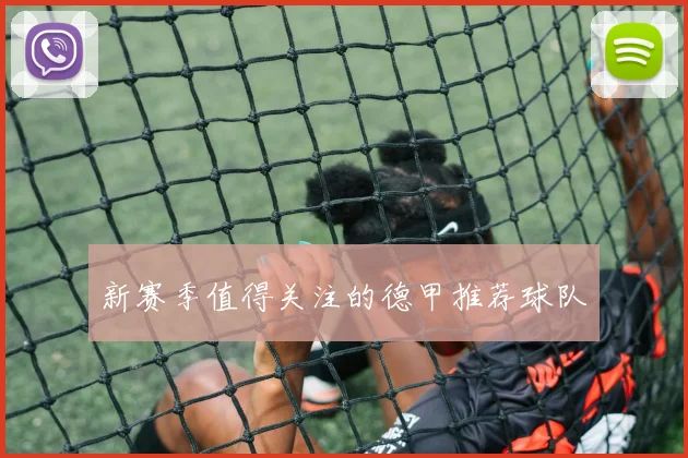 新赛季值得关注的德甲推荐球队