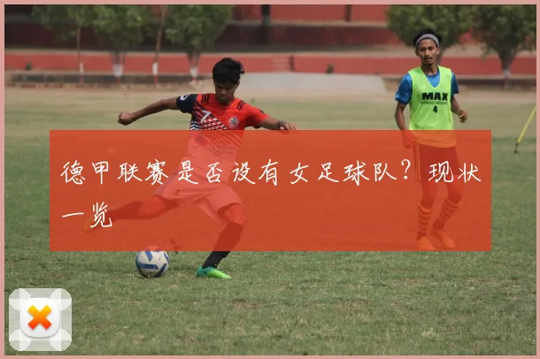 德甲联赛是否设有女足球队？现状一览