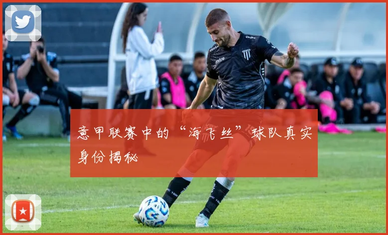 意甲联赛中的“海飞丝”球队真实身份揭秘